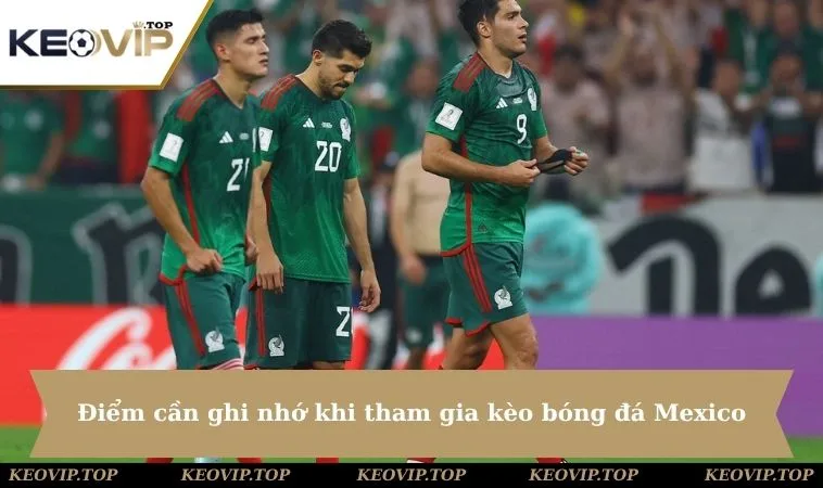 Điểm cần ghi nhớ khi tham gia kèo bóng đá Mexico