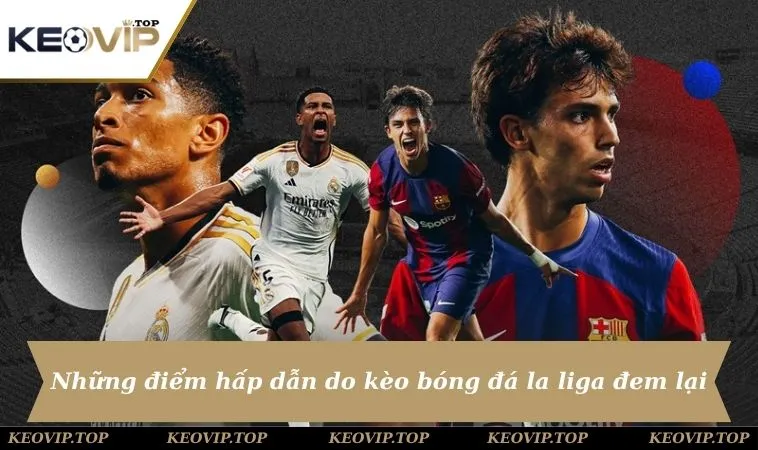 Những điểm hấp dẫn do kèo bóng đá la liga đem lại