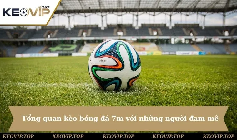 Tổng quan kèo bóng đá 7m đến với những người chơi đam mê