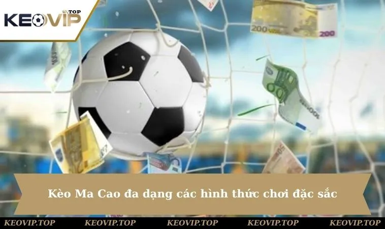 Kèo Ma Cao đa dạng các hình thức chơi đặc sắc để bạn tham gia & lựa chọn