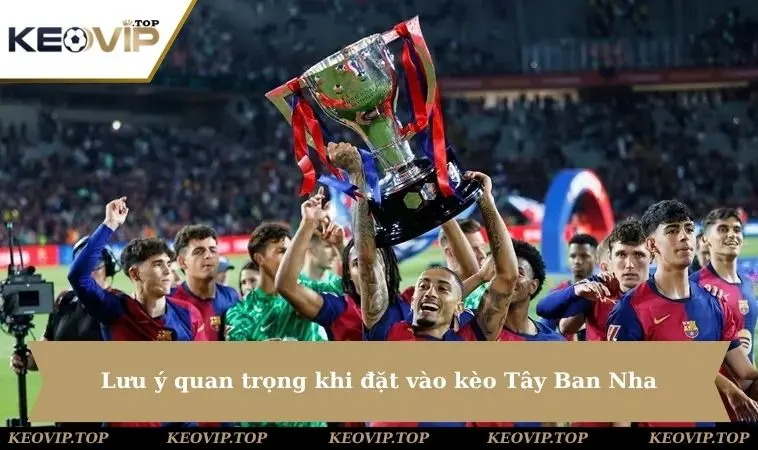 Lưu ý quan trọng khi đặt vào kèo Tây Ban Nha