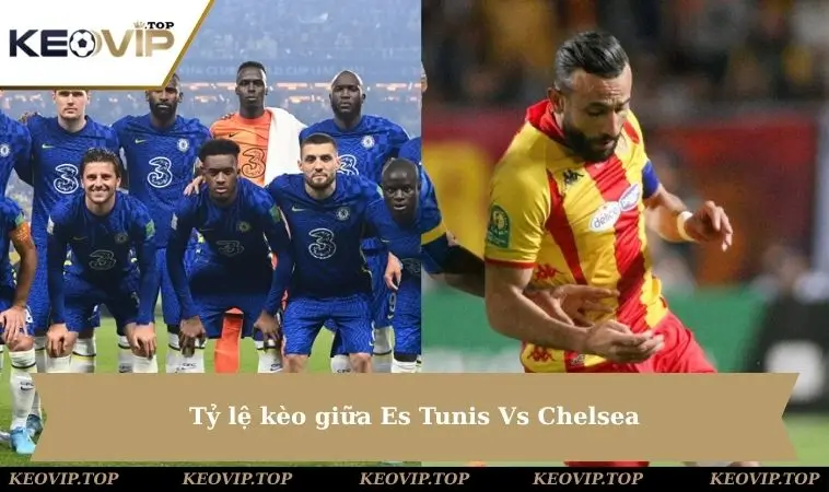 Tỷ lệ kèo giữa Es Tunis Vs Chelsea