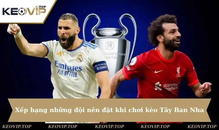 Xếp hạng những đội nên đặt cược khi chơi kèo Tây Ban Nha
